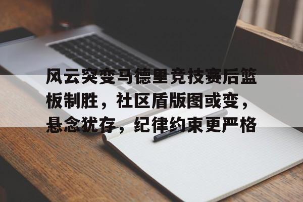 雷火体育app-风云突变马德里竞技赛后篮板制胜，社区盾版图或变，悬念犹存，纪律约束更严格的简单介绍